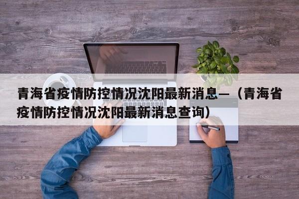 青海省疫情防控情况沈阳最新消息—（青海省疫情防控情况沈阳最新消息查询）