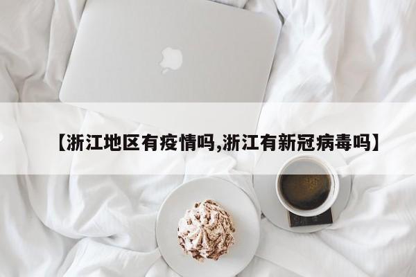 【浙江地区有疫情吗,浙江有新冠病毒吗】
