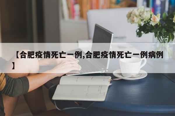 【合肥疫情死亡一例,合肥疫情死亡一例病例】