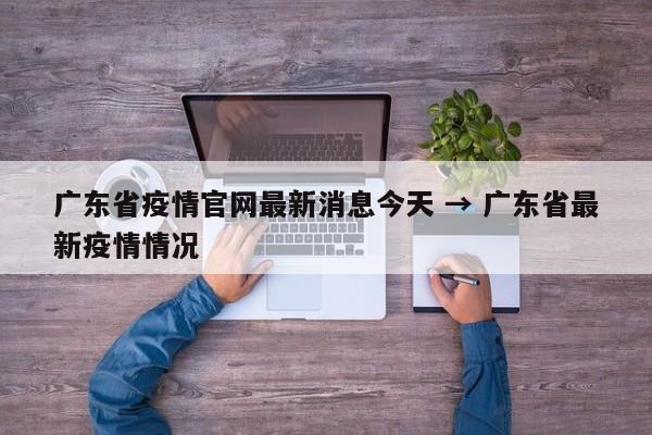 广东省疫情官网最新消息今天 → 广东省最新疫情情况