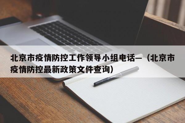 北京市疫情防控工作领导小组电话—（北京市疫情防控最新政策文件查询）