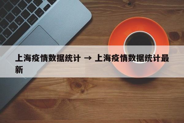 上海疫情数据统计 → 上海疫情数据统计最新