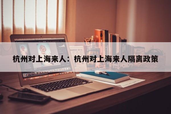 杭州对上海来人：杭州对上海来人隔离政策