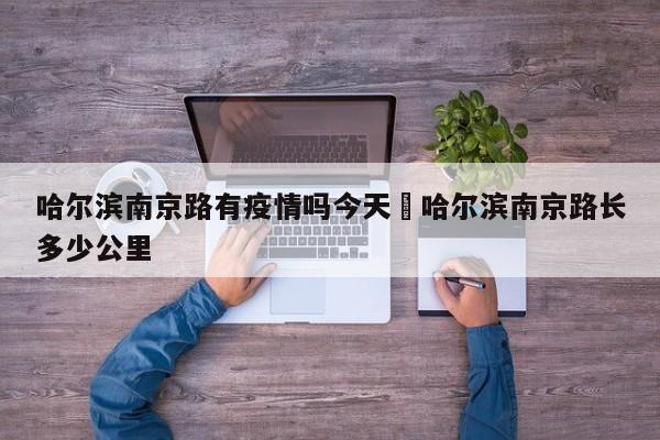 哈尔滨南京路有疫情吗今天›哈尔滨南京路长多少公里