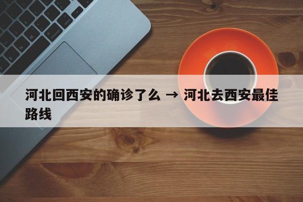 河北回西安的确诊了么 → 河北去西安最佳路线
