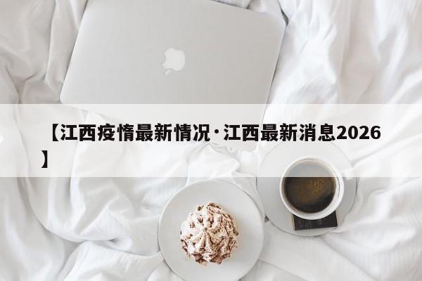 【江西疫惰最新情况·江西最新消息2026】