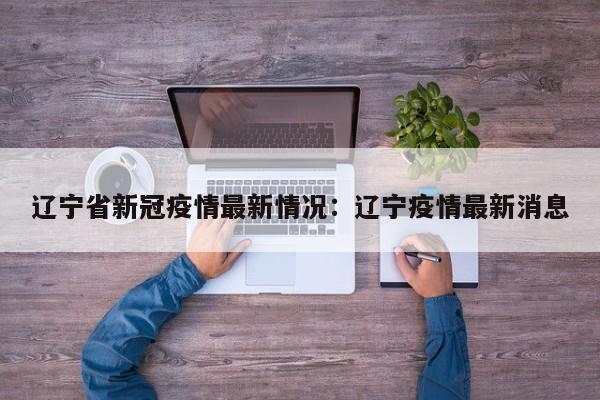辽宁省新冠疫情最新情况：辽宁疫情最新消息