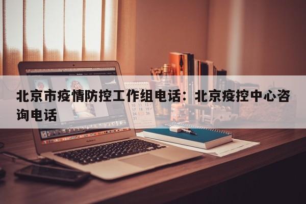 北京市疫情防控工作组电话：北京疫控中心咨询电话