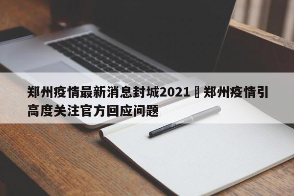 郑州疫情最新消息封城2021›郑州疫情引高度关注官方回应问题