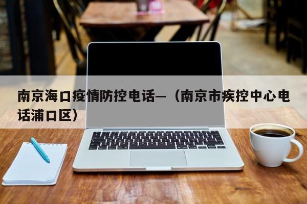 南京海口疫情防控电话—（南京市疾控中心电话浦口区）