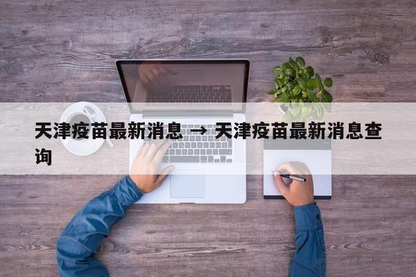 天津疫苗最新消息 → 天津疫苗最新消息查询