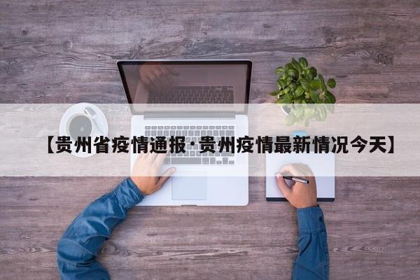 【贵州省疫情通报·贵州疫情最新情况今天】