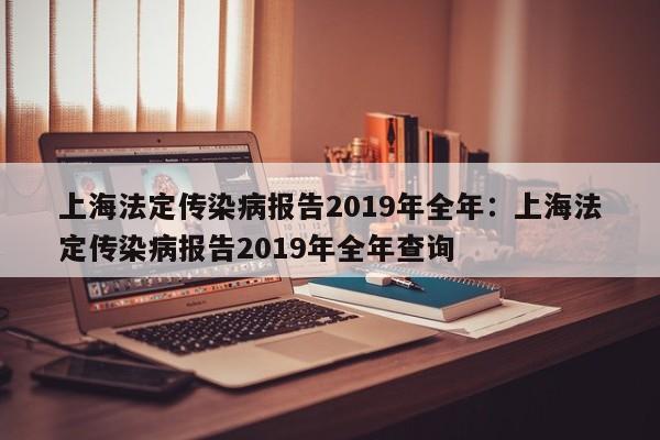 上海法定传染病报告2019年全年：上海法定传染病报告2019年全年查询