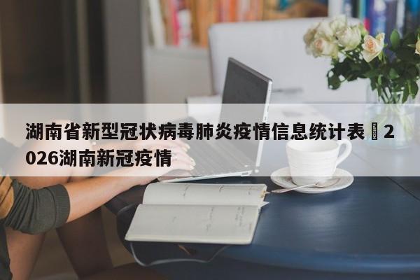 湖南省新型冠状病毒肺炎疫情信息统计表›2026湖南新冠疫情