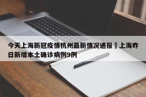 今天上海新冠疫情杭州最新情况通报›上海昨日新增本土确诊病例9例