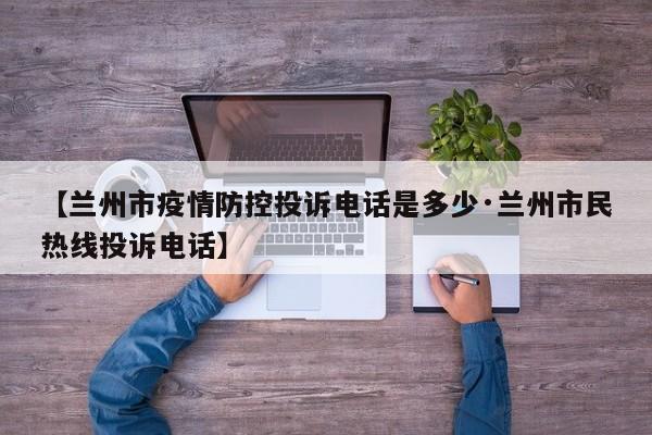 【兰州市疫情防控投诉电话是多少·兰州市民热线投诉电话】