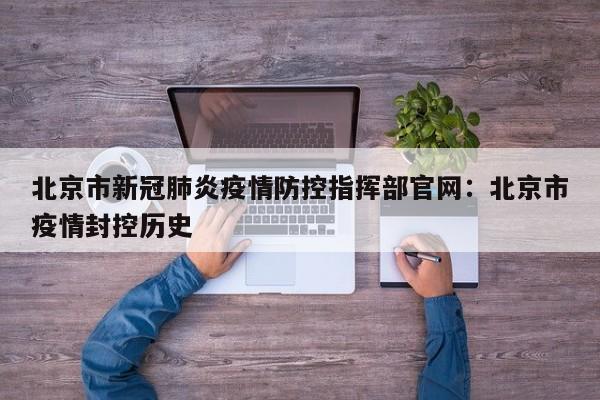 北京市新冠肺炎疫情防控指挥部官网：北京市疫情封控历史