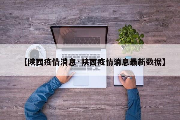 【陕西疫情消息·陕西疫情消息最新数据】