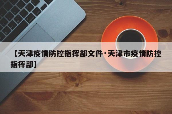 【天津疫情防控指挥部文件·天津市疫情防控指挥部】