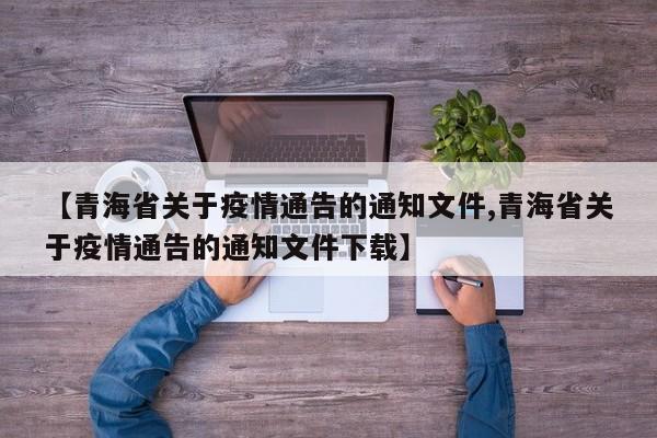【青海省关于疫情通告的通知文件,青海省关于疫情通告的通知文件下载】