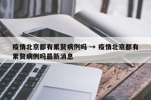 疫情北京都有累赘病例吗 → 疫情北京都有累赘病例吗最新消息