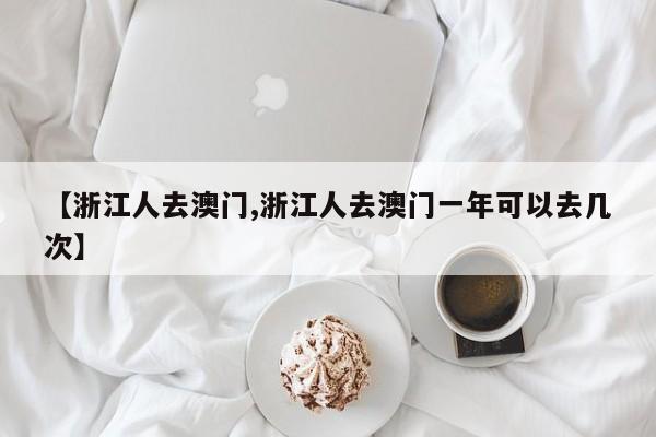 【浙江人去澳门,浙江人去澳门一年可以去几次】
