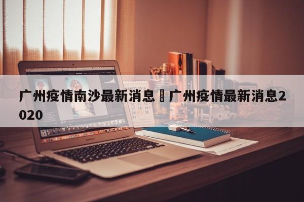 广州疫情南沙最新消息›广州疫情最新消息2020