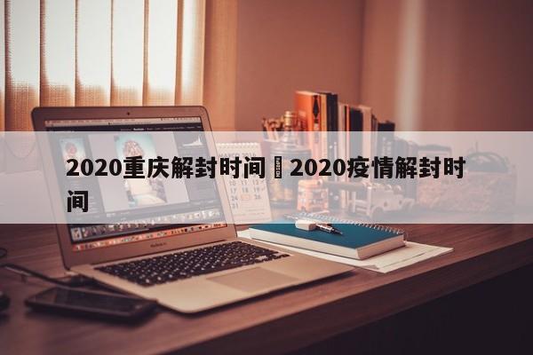 2020重庆解封时间›2020疫情解封时间