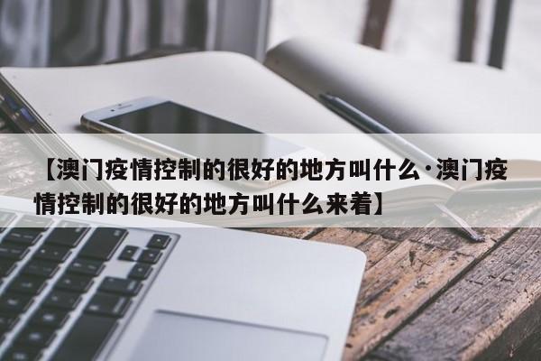 【澳门疫情控制的很好的地方叫什么·澳门疫情控制的很好的地方叫什么来着】