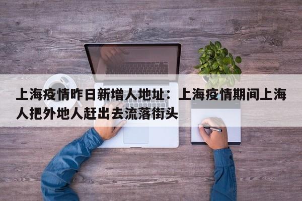 上海疫情昨日新增人地址：上海疫情期间上海人把外地人赶出去流落街头
