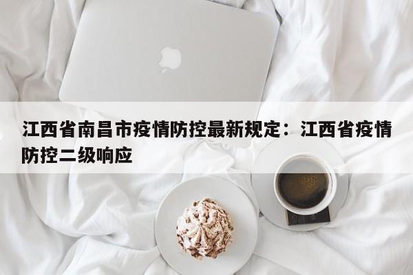 江西省南昌市疫情防控最新规定：江西省疫情防控二级响应