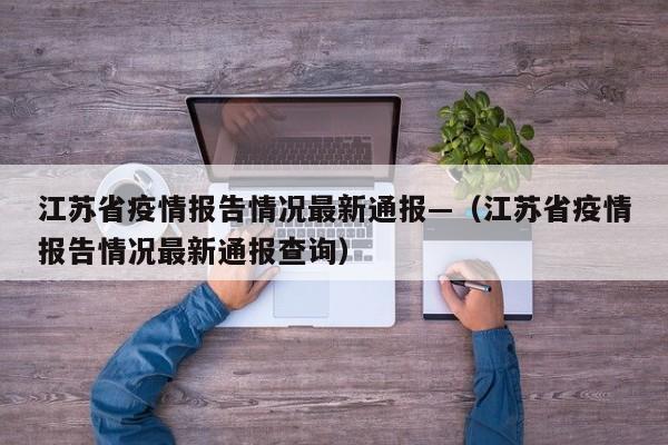 江苏省疫情报告情况最新通报—（江苏省疫情报告情况最新通报查询）