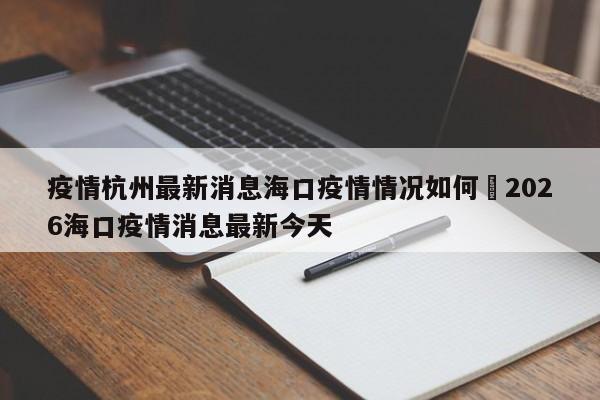 疫情杭州最新消息海口疫情情况如何›2026海口疫情消息最新今天