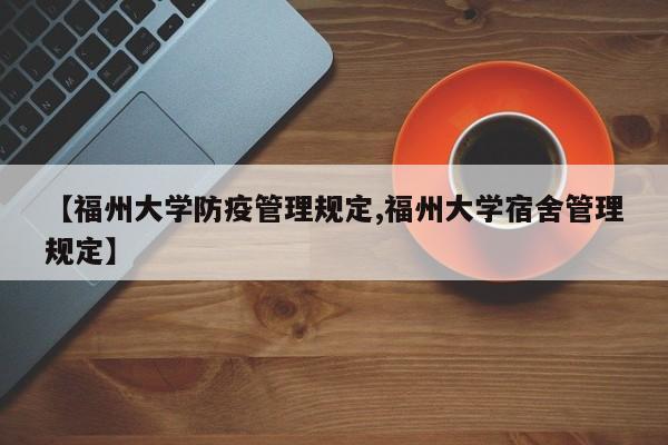 【福州大学防疫管理规定,福州大学宿舍管理规定】