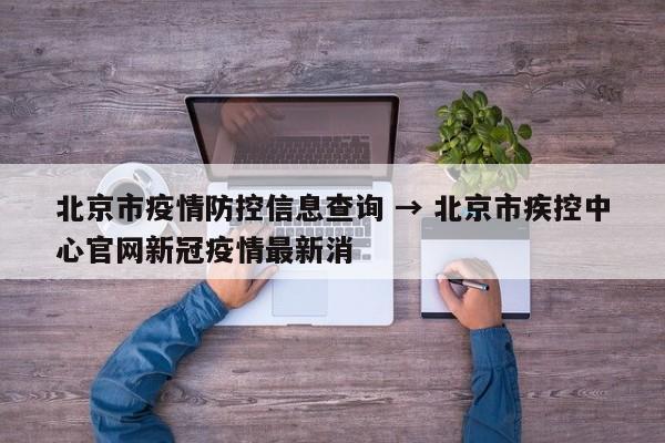 北京市疫情防控信息查询 → 北京市疾控中心官网新冠疫情最新消