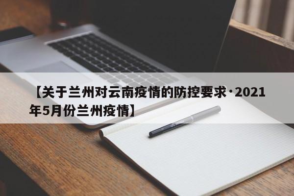【关于兰州对云南疫情的防控要求·2021年5月份兰州疫情】