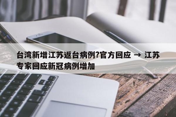 台湾新增江苏返台病例?官方回应 → 江苏专家回应新冠病例增加