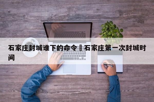 石家庄封城谁下的命令›石家庄第一次封城时间