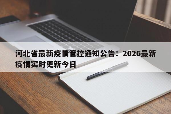 河北省最新疫情管控通知公告：2026最新疫情实时更新今日