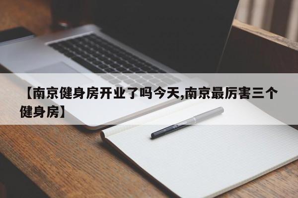 【南京健身房开业了吗今天,南京最厉害三个健身房】