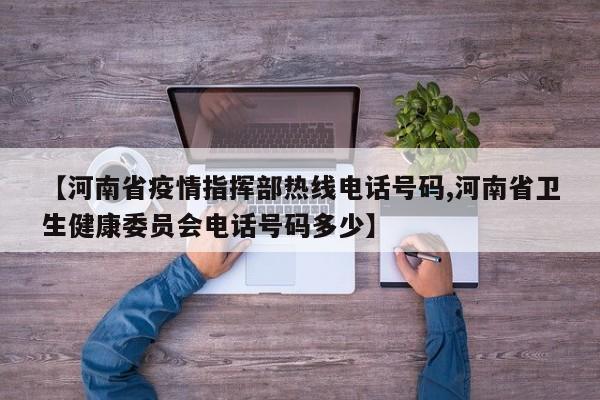 【河南省疫情指挥部热线电话号码,河南省卫生健康委员会电话号码多少】