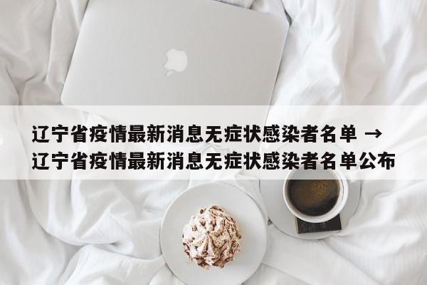 辽宁省疫情最新消息无症状感染者名单 → 辽宁省疫情最新消息无症状感染者名单公布