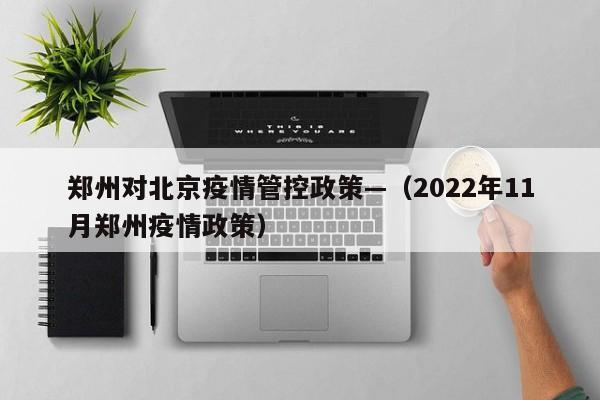 郑州对北京疫情管控政策—（2022年11月郑州疫情政策）