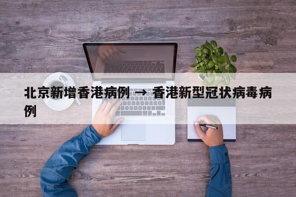 北京新增香港病例 → 香港新型冠状病毒病例