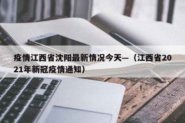 疫情江西省沈阳最新情况今天—（江西省2021年新冠疫情通知）