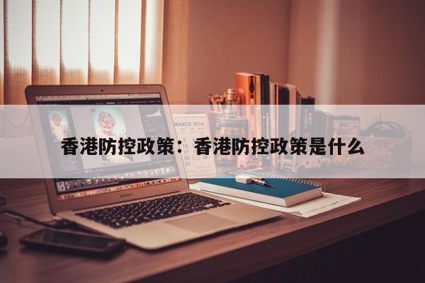 香港防控政策：香港防控政策是什么