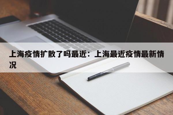 上海疫情扩散了吗最近：上海最近疫情最新情况