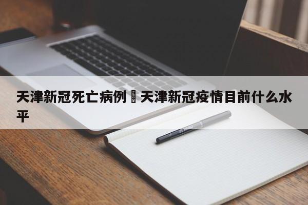 天津新冠死亡病例›天津新冠疫情目前什么水平