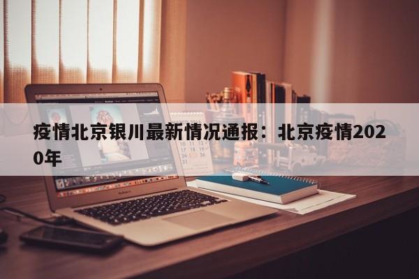 疫情北京银川最新情况通报：北京疫情2020年