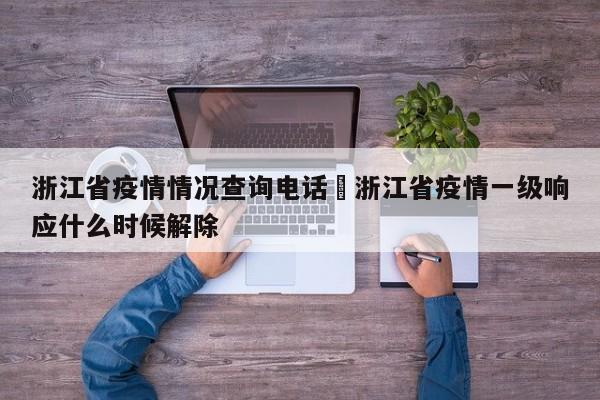 浙江省疫情情况查询电话›浙江省疫情一级响应什么时候解除